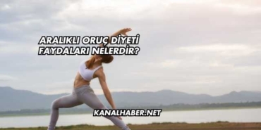 Aralıklı Oruç Diyeti Faydaları Nelerdir?