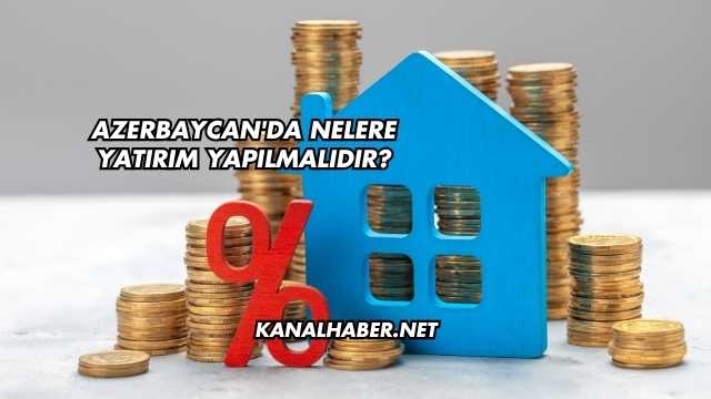 Azerbaycan'da Nelere Yatırım Yapılmalıdır?