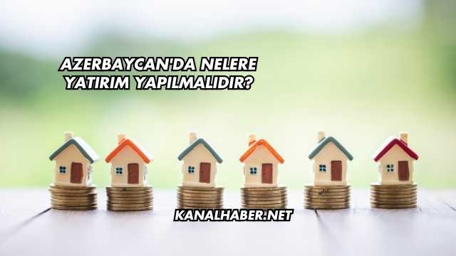 Azerbaycan'da Nelere Yatırım Yapılmalıdır?