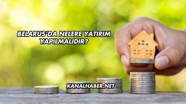 Belarus'da Nelere Yatırım Yapılmalıdır?