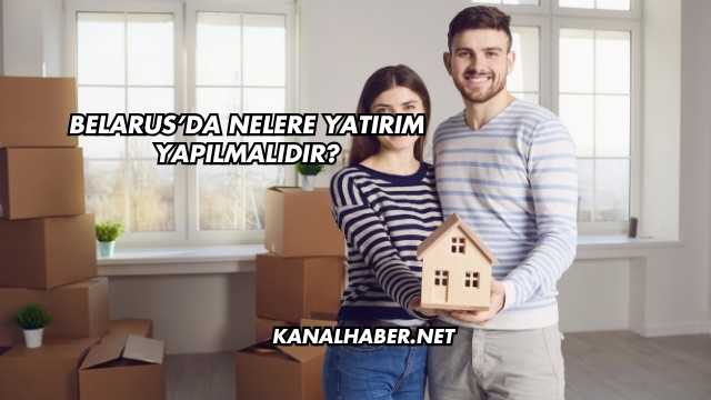 Belarus'da Nelere Yatırım Yapılmalıdır?