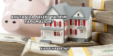 Bhutan'da Nelere Yatırım Yapılmalıdır?