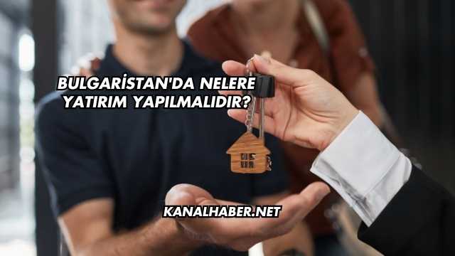 Bulgaristan'da Nelere Yatırım Yapılmalıdır?