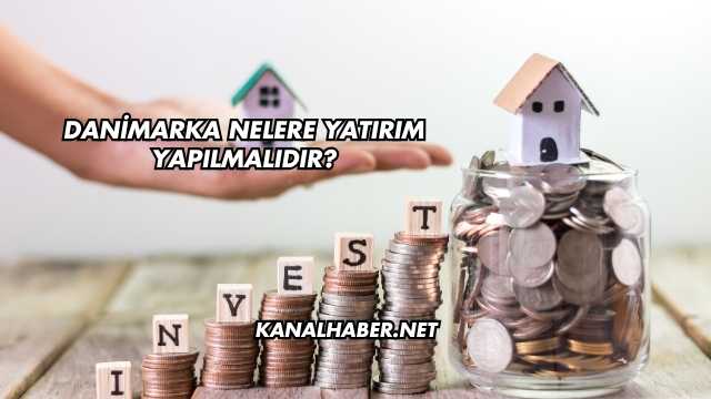 Danimarka Nelere Yatırım Yapılmalıdır?