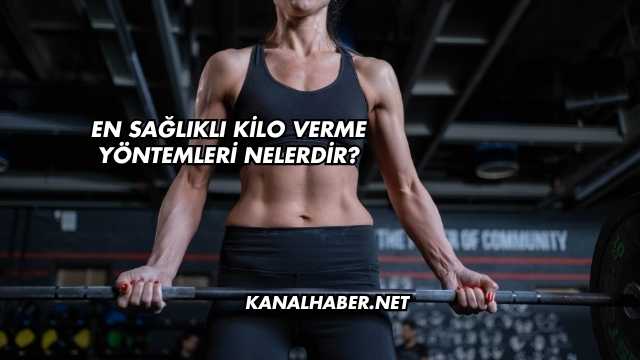 En Sağlıklı Kilo Verme Yöntemleri Nelerdir?