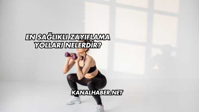 En Sağlıklı Zayıflama Yolları Nelerdir?
