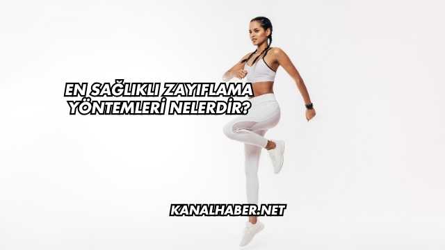 En Sağlıklı Zayıflama Yöntemleri Nelerdir?