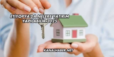 Etiyopya'da Nelere Yatırım Yapılabilir 2025