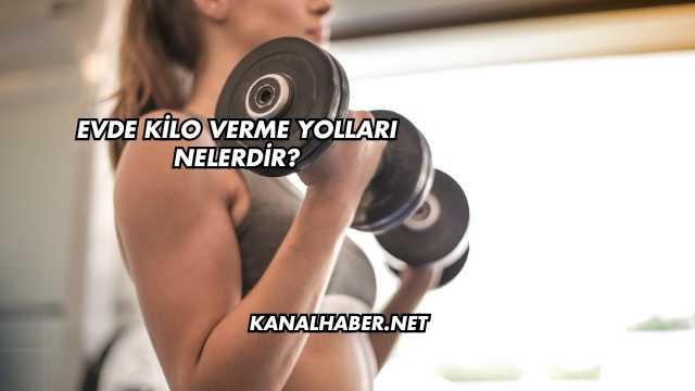 Evde Kilo Verme Yolları Nelerdir?