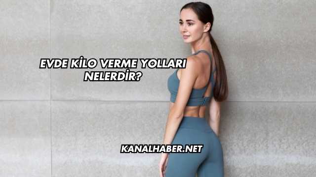 Evde Kilo Verme Yolları Nelerdir?
