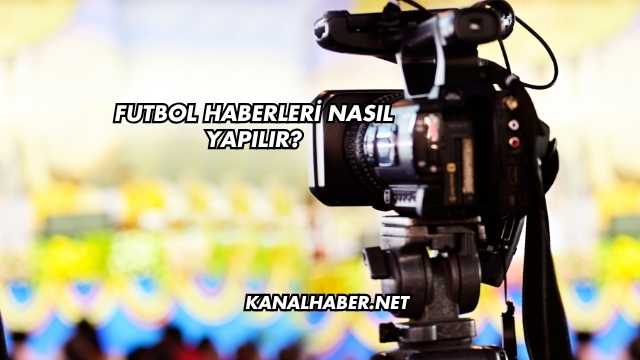 Futbol Haberleri Nasıl Yapılır?