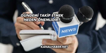 Gündemi Takip Etmek Neden Önemlidir?
