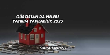 Gürcistan'da Nelere Yatırım Yapılabilir 2025
