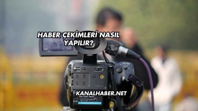 Haber Çekimleri Nasıl Yapılır