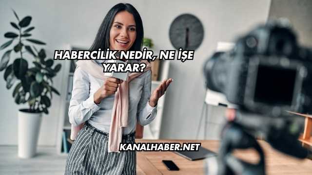 Habercilik Nedir, Ne İşe Yarar?