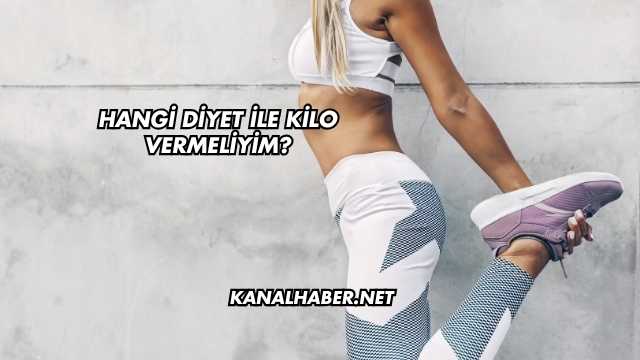 Hangi Diyet İle Kilo Vermeliyim?