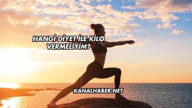 Hangi Diyet İle Kilo Vermeliyim?