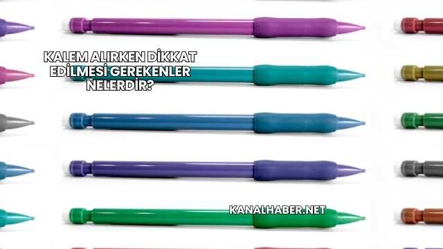 Kalem Alırken Dikkat Edilmesi Gerekenler Nelerdir?