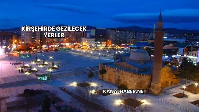 Kirşehirde Gezilecek Yerler