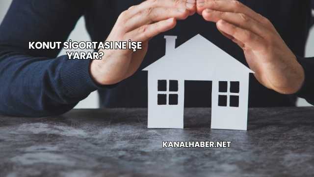 Konut Sigortası Ne İşe Yarar?