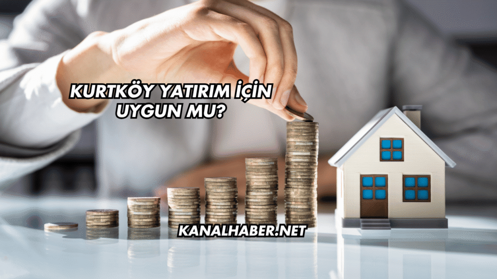 Kurtköy Yatırım İçin Uygun mu
