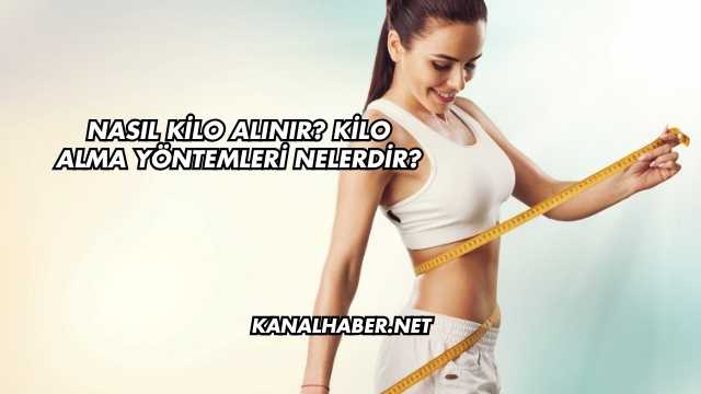 Nasıl Kilo Alınır? Kilo Alma Yöntemleri Nelerdir?