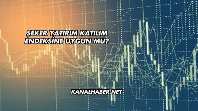 Şeker Yatırım Katılım Endeksine Uygun mu?