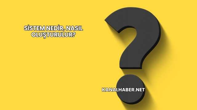 Sistem Nedir, Nasıl Oluşturulur?