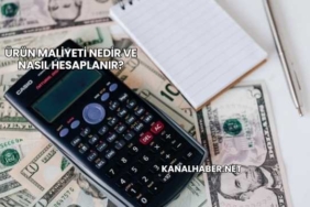 Ürün Maliyeti Nedir ve Nasıl Hesaplanır?