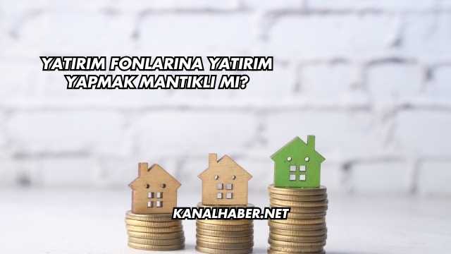 Yatırım Fonlarına Yatırım Yapmak Mantıklı mı?