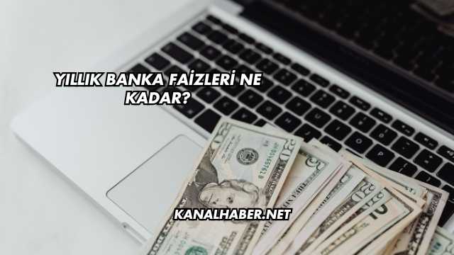 Yıllık Banka Faizleri Ne Kadar?