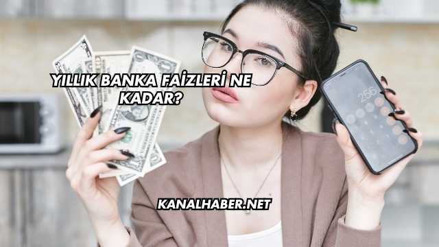 Yıllık Banka Faizleri Ne Kadar?