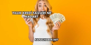 Yıllık Kredi Faizleri Ne Kadar?