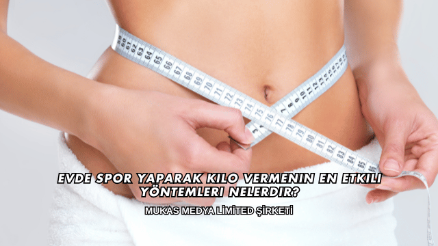 Evde Spor Yaparak Kilo Vermenin En Etkili Yöntemleri Nelerdir?