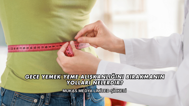 Gece Yemek Yeme Alışkanlığını Bırakmanın Yolları Nelerdir?