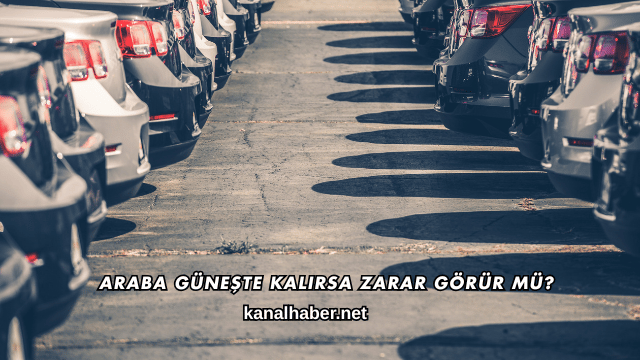 Araba Güneşte Kalırsa Zarar Görür mü?