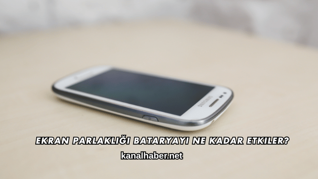 Ekran Parlaklığı Bataryayı Ne Kadar Etkiler?