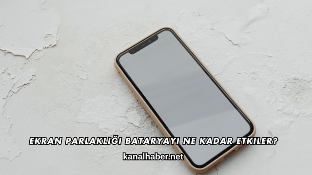 Ekran Parlaklığı Bataryayı Ne Kadar Etkiler?