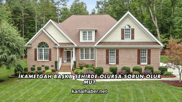 İkametgah Başka Şehirde Olursa Sorun Olur mu?