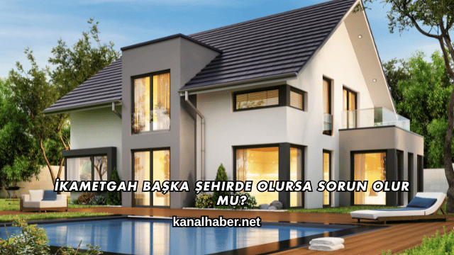 İkametgah Başka Şehirde Olursa Sorun Olur mu?