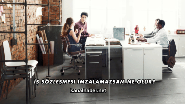 İş Sözleşmesi İmzalamazsam Ne Olur?