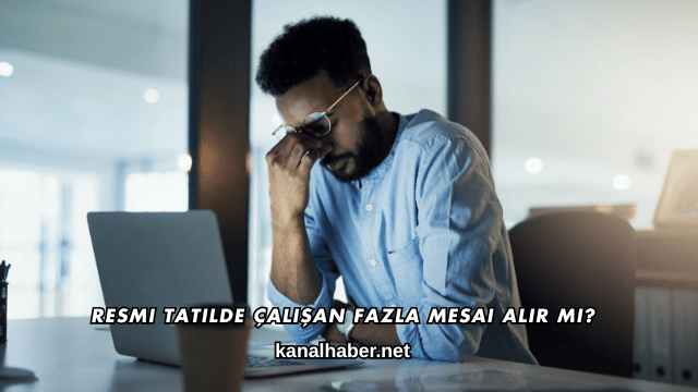 Resmi Tatilde Çalışan Fazla Mesai Alır mı?