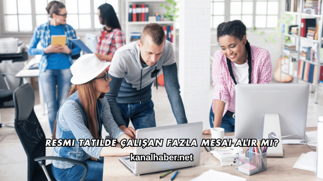 Resmi Tatilde Çalışan Fazla Mesai Alır mı?