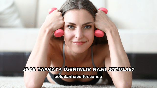 Spor Yapmaya Üşenenler Nasıl Zayıflar