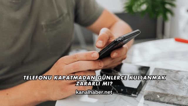 Telefonu Kapatmadan Günlerce Kullanmak Zararlı mı?