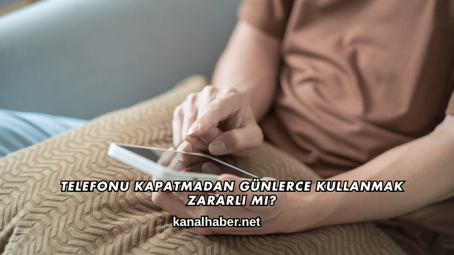Telefonu Kapatmadan Günlerce Kullanmak Zararlı mı?