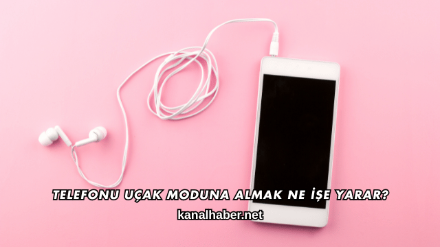 Telefonu Uçak Moduna Almak Ne İşe Yarar?