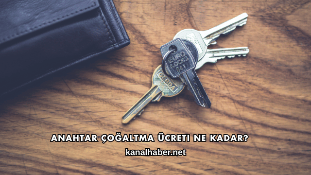 Anahtar Çoğaltma Ücreti Ne Kadar?
