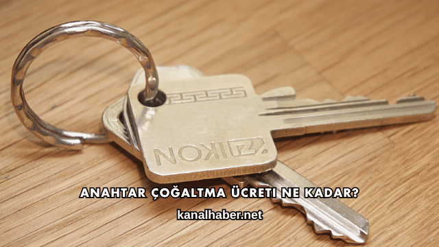 Anahtar Çoğaltma Ücreti Ne Kadar?