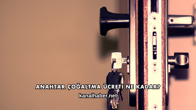 Anahtar Çoğaltma Ücreti Ne Kadar?